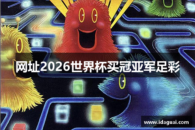 网址2026世界杯买冠亚军足彩